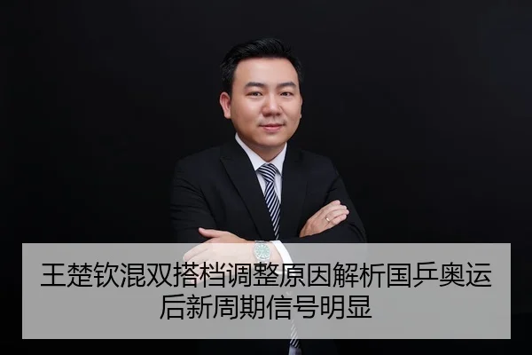 王楚钦混双搭档调整原因解析国乒奥运后新周期信号明显